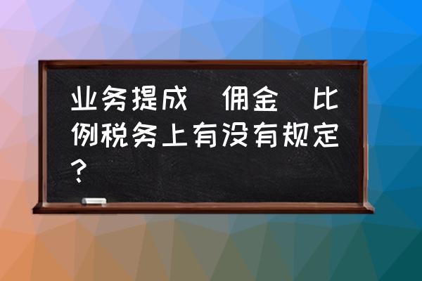 税法上确认佣金的额度是多少 业务提成（佣金）比例税务上有没有规定？