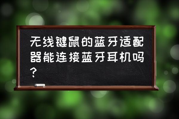 蓝牙鼠标适配器能接耳机吗 无线键鼠的蓝牙适配器能连接蓝牙耳机吗？