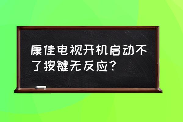 康佳电视开不了机怎么办 康佳电视开机启动不了按键无反应？