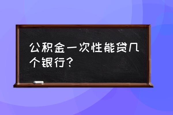 哪个银行用公积金可以贷款消费贷 公积金一次性能贷几个银行？