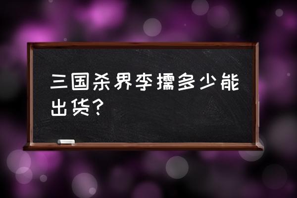 三国杀李儒能抽吗 三国杀界李儒多少能出货？