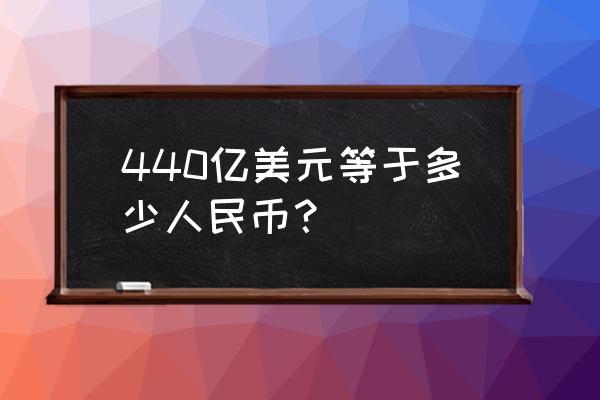 120亿美元多少人民币 440亿美元等于多少人民币？