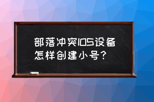 苹果手机部落冲突能开小号吗 部落冲突IOS设备怎样创建小号？