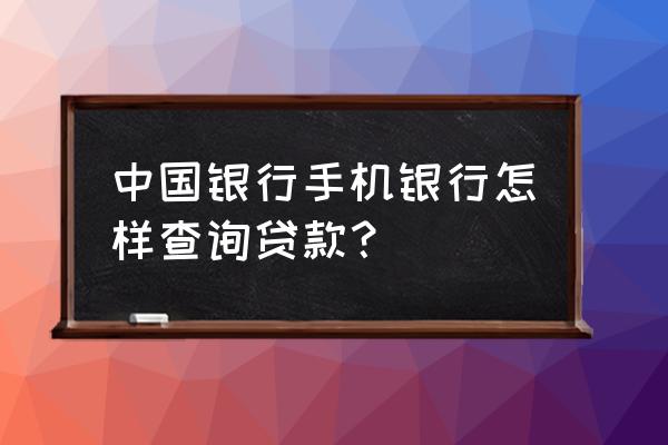 小额贷款中国银行能查得到吗 中国银行手机银行怎样查询贷款？