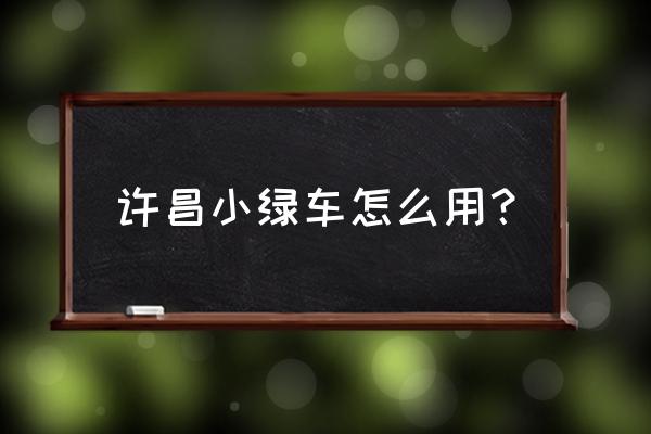 共享单车怎么开车 许昌小绿车怎么用？