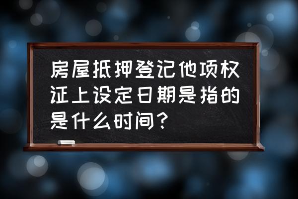 抵押约定日期是什么意思 房屋抵押登记他项权证上设定日期是指的是什么时间？