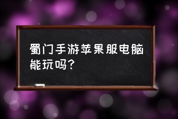 蜀门手游有端游吗 蜀门手游苹果服电脑能玩吗？