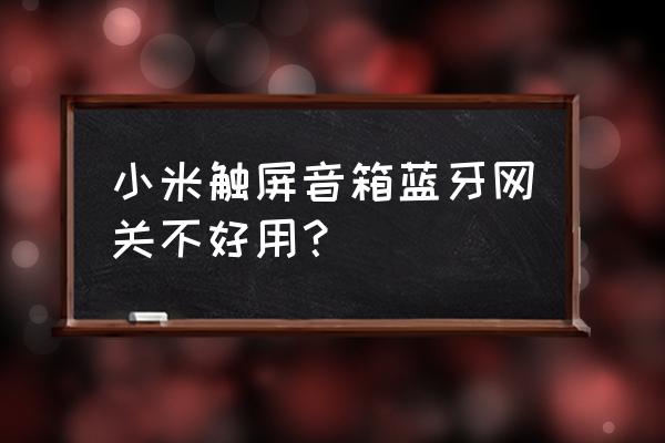 小艾音响如何连接多功能网关 小米触屏音箱蓝牙网关不好用？