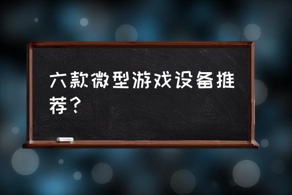 智能迷你世界游戏机多少钱 六款微型游戏设备推荐？