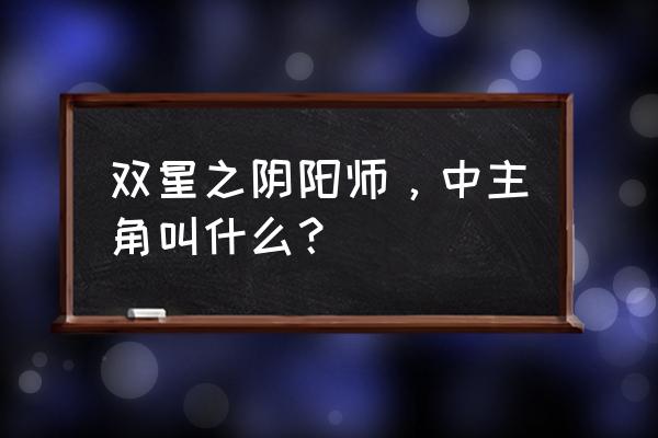 双星之阴阳师男主第几集觉醒 双星之阴阳师，中主角叫什么？