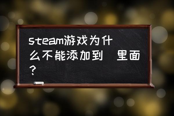 火马电竞怎么添加游戏 steam游戏为什么不能添加到庫里面？