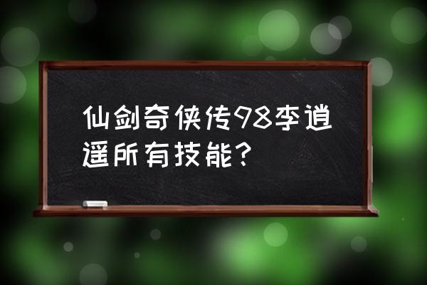 手游仙剑李逍遥带什么技能 仙剑奇侠传98李逍遥所有技能？