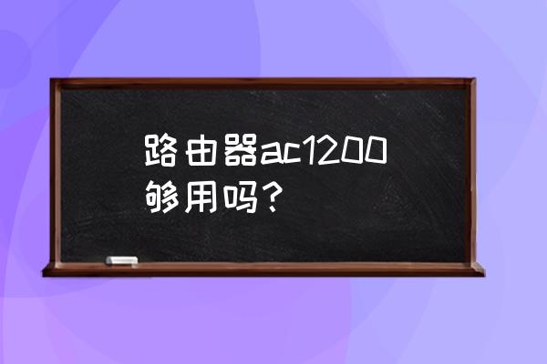 ac1200路由器究竟怎么样 路由器ac1200够用吗？