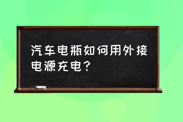 翼虎电瓶可以直接接电源充电吗 汽车电瓶如何用外接电源充电？