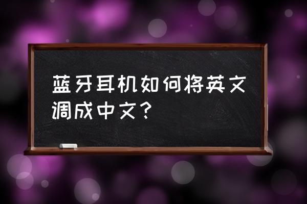 hbs730蓝牙耳机如何调成中文 蓝牙耳机如何将英文调成中文？