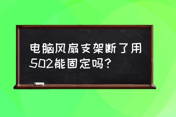 cpu风扇支架断了怎么办 电脑风扇支架断了用502能固定吗？