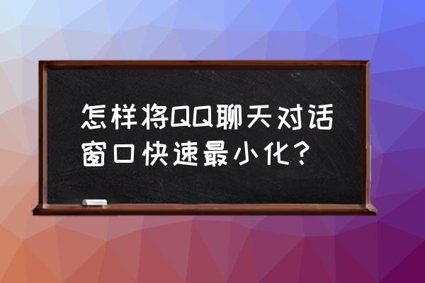 qq音速的窗口怎样小化 怎样将QQ聊天对话窗口快速最小化？