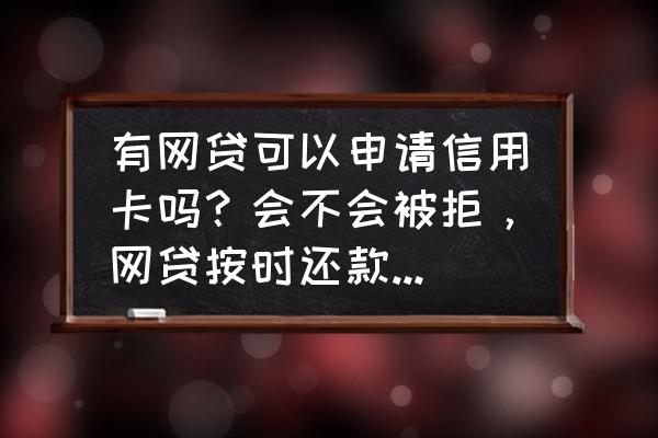 网贷太多还能申请白金信用卡吗 有网贷可以申请信用卡吗？会不会被拒，网贷按时还款 ，没有逾期？