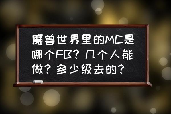 魔兽世界mc怎么打 魔兽世界里的MC是哪个FB？几个人能做？多少级去的？