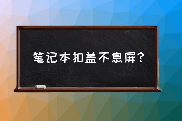 笔记本电脑怎么弄合上不锁屏 笔记本扣盖不息屏？