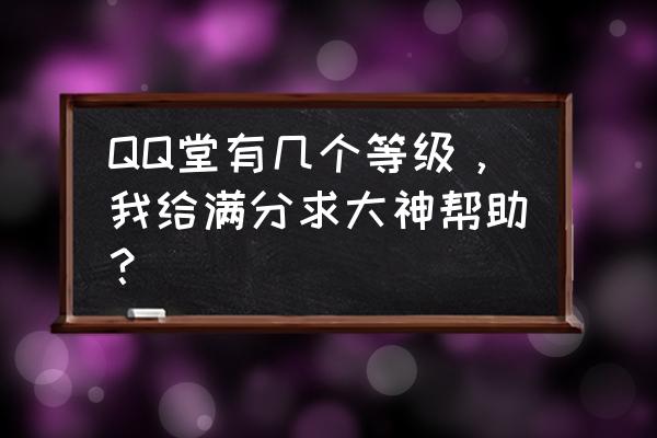 qq堂几级最强 QQ堂有几个等级，我给满分求大神帮助？