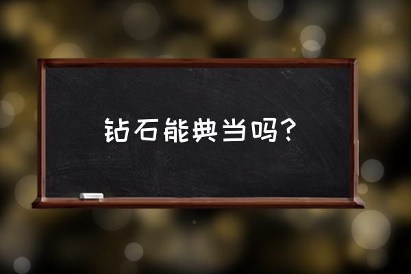 北海哪里可以典当钻石 钻石能典当吗？