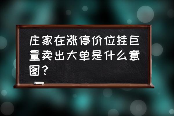 涨停价大单卖出啥意思 庄家在涨停价位挂巨量卖出大单是什么意图？