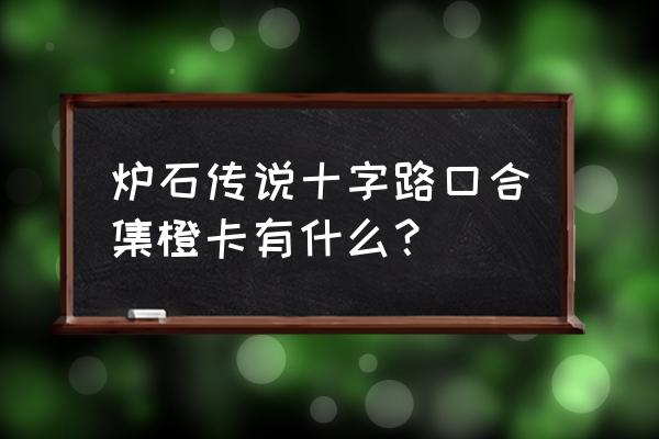 炉石传说733橙卡是什么 炉石传说十字路口合集橙卡有什么？