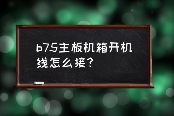 微信b75怎么安装机箱 b75主板机箱开机线怎么接？