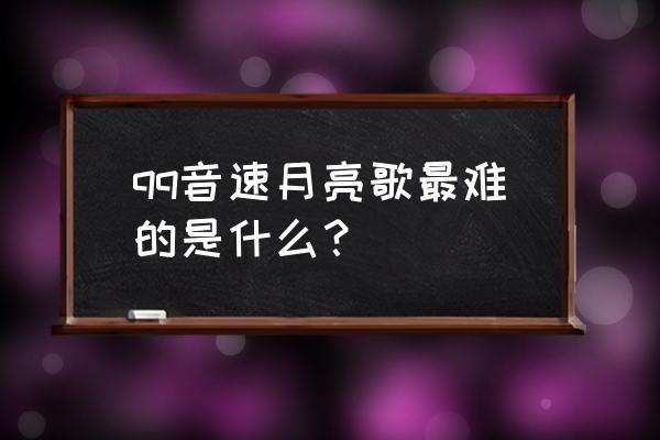 qq音速月亮歌哪个练手 qq音速月亮歌最难的是什么？