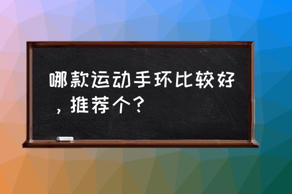 智能多功能手环计步器什么牌子好 哪款运动手环比较好，推荐个？