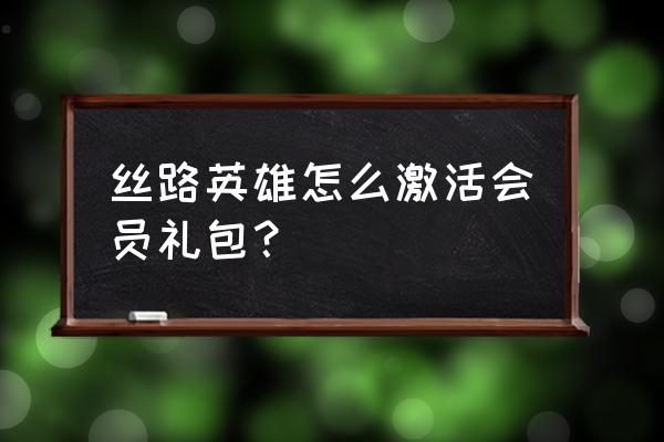 丝路英雄大都市怎么的奖励 丝路英雄怎么激活会员礼包？