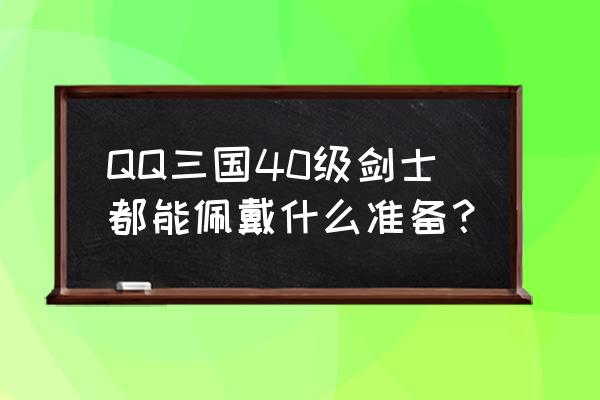 qq三国剑士加智力有用吗 QQ三国40级剑士都能佩戴什么准备？