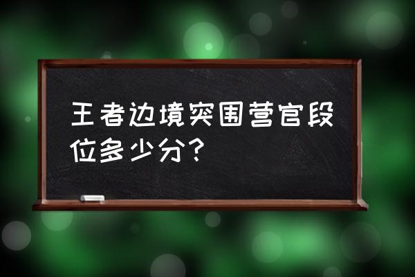 王者荣耀边境突围段位会重置吗 王者边境突围营官段位多少分？