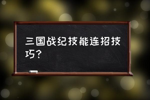 三国战纪怎么连招教程 三国战纪技能连招技巧？