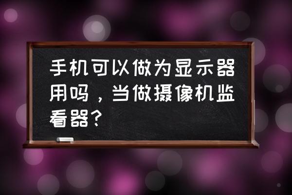 手机能当照相机的显示器吗 手机可以做为显示器用吗，当做摄像机监看器？