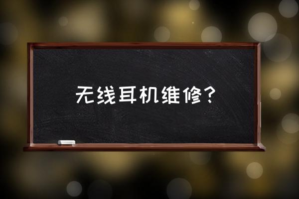 蓝牙耳机能修好吗 无线耳机维修？