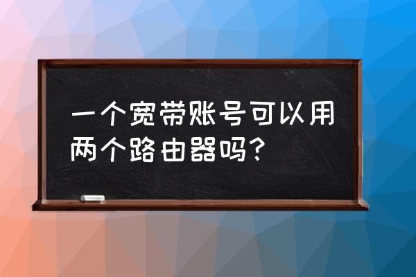 一个账号能不能两个路由器 一个宽带账号可以用两个路由器吗？