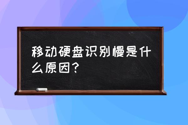 为什么我的移动硬盘读出来好慢 移动硬盘识别慢是什么原因？