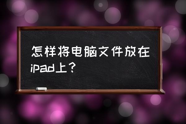 怎样将电脑的文件传到苹果平板上 怎样将电脑文件放在ipad上？