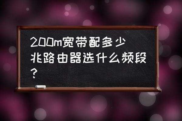 到200m宽带用什么路由器 200m宽带配多少兆路由器选什么频段？