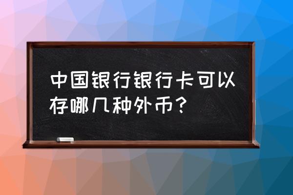 中国银行什么卡可以存美金 中国银行银行卡可以存哪几种外币？