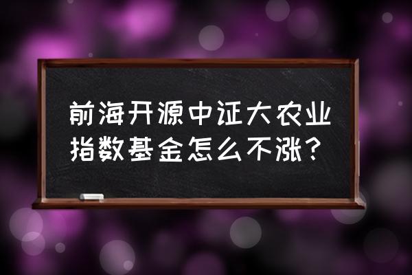 前海开源大农业基金怎么样 前海开源中证大农业指数基金怎么不涨？