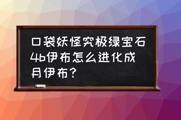 口袋妖怪月亮伊布怎么进化 口袋妖怪究极绿宝石4b伊布怎么进化成月伊布？