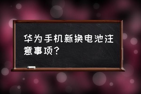 手机换新电池是不是不能充电器 华为手机新换电池注意事项？