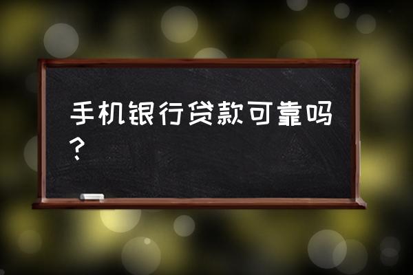 为什么有手机银行贷款 手机银行贷款可靠吗？