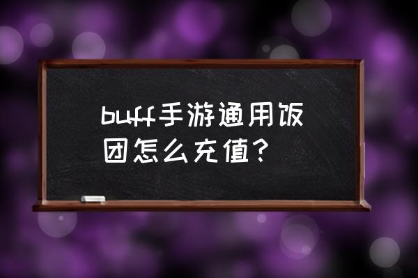 buff手游冲多少有折扣 buff手游通用饭团怎么充值？