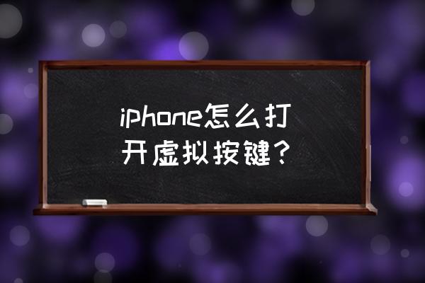 苹果手机怎么开启辅助按键 iphone怎么打开虚拟按键？