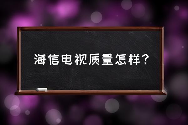 海信电视机质量究竟如何 海信电视质量怎样？