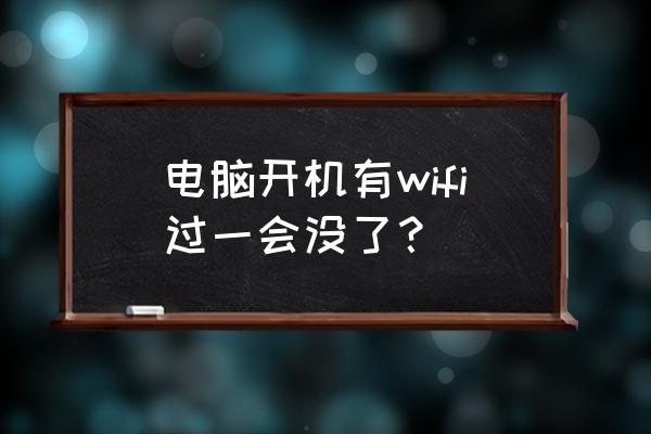 笔记本电脑无线一会不用就掉 电脑开机有wifi过一会没了？